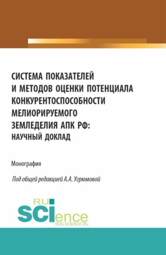 Александра Анатольевна Угрюмова. Система показателей и методов оценки потенциала конкурентоспособности мелиорируемого земледелия АПК РФ: научный доклад. (Аспирантура, Бакалавриат, Магистратура). Монография.