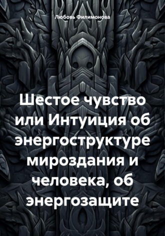 Обложка книги «Шестое чувство или Интуиция об энергоструктуре мироздания и человека, об энергозащите»