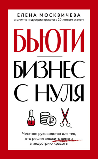 Обложка книги «Бьюти-бизнес с нуля. Честное руководство для тех, кто решил вложить деньги в индустрию красоты»