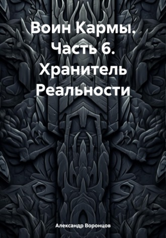 Александр Воронцов. Воин Кармы. Часть 6. Хранитель Реальности