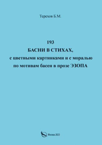 Борис Терехов. 193 басни в стихах, с цветными картинками и с моралью по мотивам басен в прозе Эзопа