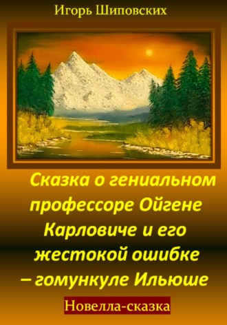 Обложка книги «Сказка о гениальном профессоре Ойгене Карловиче и его жестокой ошибке – гомункуле Ильюше»