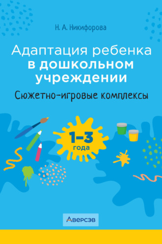 Н. А. Никифорова. Адаптация ребенка в дошкольном учреждении. 1-3 года. Сюжетно-игровые комплексы