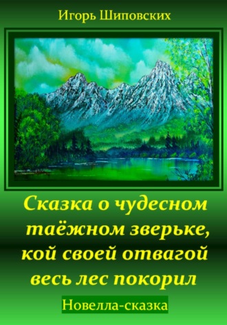 Обложка книги «Сказка о чудесном таёжном зверьке, кой своей отвагой весь лес покорил»