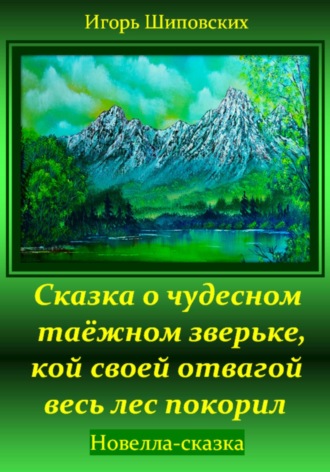 Игорь Дасиевич Шиповских. Сказка о чудесном таёжном зверьке, кой своей отвагой весь лес покорил