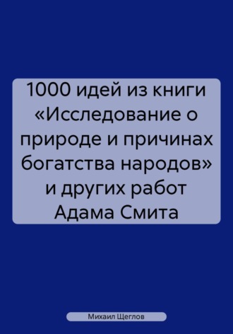 Обложка книги «1000 идей из книги «Исследование о природе и причинах богатства народов» и других работ Адама Смита»