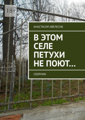 Анастасия Авелесик. В этом селе петухи не поют… Сборник