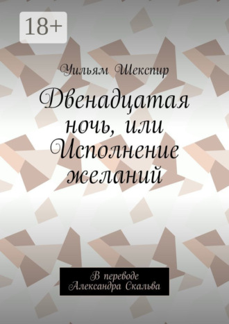 Обложка книги «Двенадцатая ночь, или Исполнение желаний. В переводе Александра Скальва»