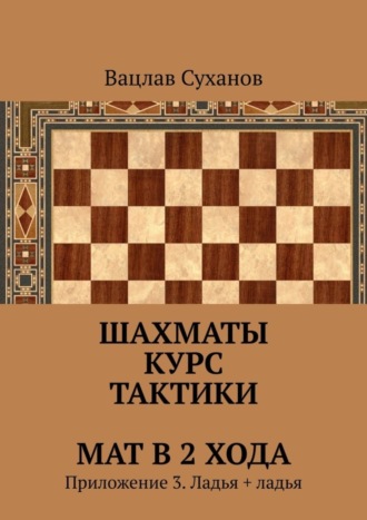 Обложка книги «Шахматы. Курс тактики. Мат в 2 хода. Приложение 3. Ладья + ладья»