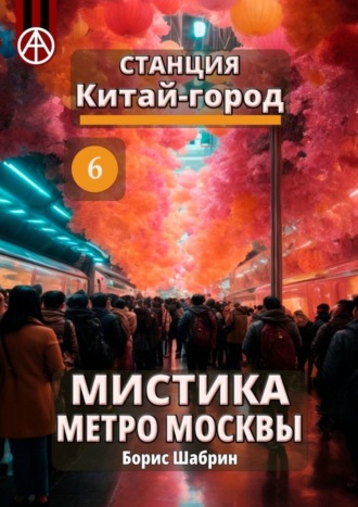 Обложка книги «Станция Китай-город 6. Мистика метро Москвы»