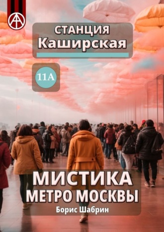 Обложка книги «Станция Каширская 11А. Мистика метро Москвы»