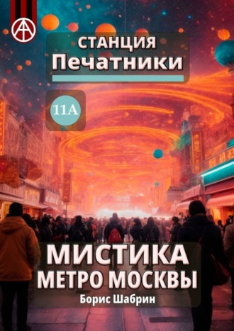 Обложка книги «Станция Печатники 11А. Мистика метро Москвы»
