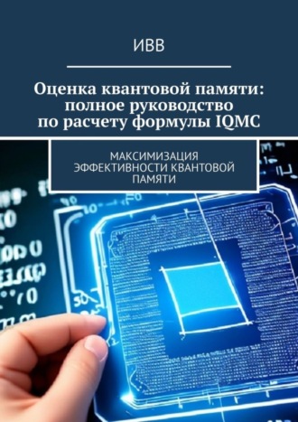 Обложка книги «Оценка квантовой памяти: полное руководство по расчету формулы IQMC. Максимизация эффективности квантовой памяти»