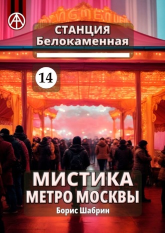 Обложка книги «Станция Белокаменная 14. Мистика метро Москвы»