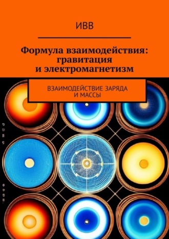Обложка книги «Формула взаимодействия: гравитация и электромагнетизм. Взаимодействие заряда и массы»