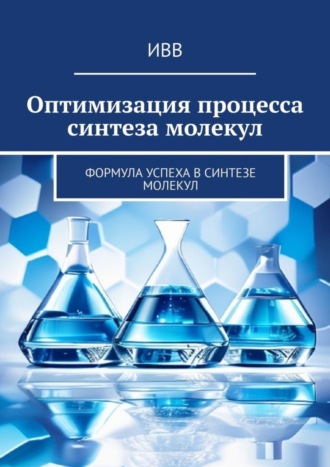 Обложка книги «Оптимизация процесса синтеза молекул. Формула успеха в синтезе молекул»