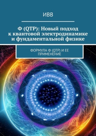 Обложка книги «Ф (QTP): Новый подход к квантовой электродинамике и фундаментальной физике. Формула Ф (QTP) и ее применение»