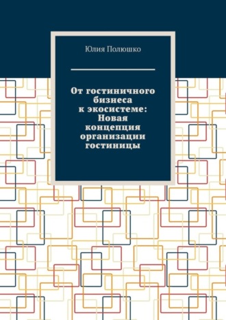 Обложка книги «От гостиничного бизнеса к экосистеме: Новая концепция организации гостиницы»