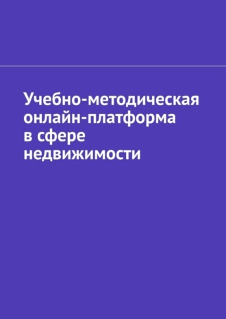 Обложка книги «Учебно-методическая онлайн-платформа в сфере недвижимости»