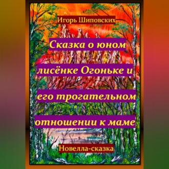 Обложка книги «Сказка о юном лисёнке Огоньке и его трогательном отношении к маме»