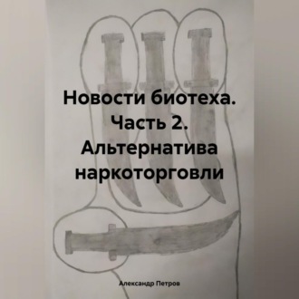 Обложка книги «Новости биотеха. Часть 2. Альтернатива наркоторговли»