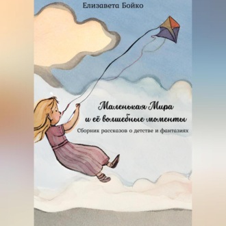 Обложка книги «Маленькая Мира и ее волшебные моменты: Сборник рассказов о детстве и фантазиях»
