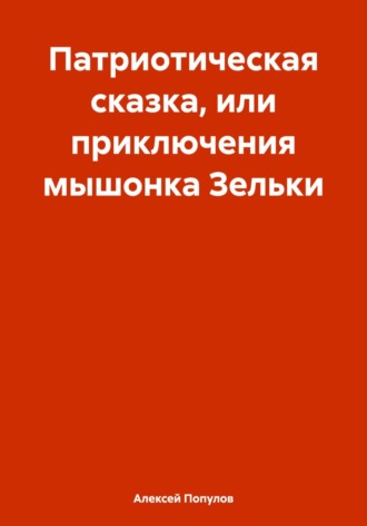 Обложка книги «Патриотическая сказка, или приключения мышонка Зельки»