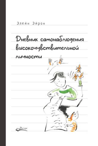Обложка книги «Дневник самонаблюдения высокочувствительной личности. Практическое руководство для высокочувствительной личности и групп поддержки чувствительных людей»