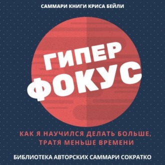 Обложка книги «Саммари книги Криса Бейли «Гиперфокус. Как я научился делать больше, тратя меньше времени»»