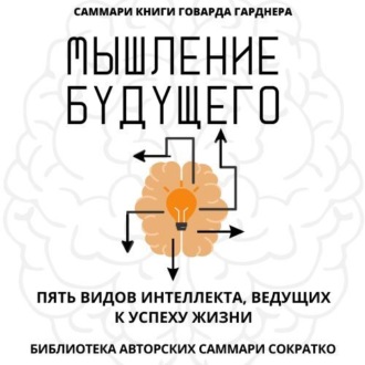Обложка книги «Саммари книги Говарда Гарднера «Мышление будущего. Пять видов интеллекта, ведущих к успеху жизни»»