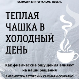Обложка книги «Саммари книги Тальмы Лобель «Теплая чашка в холодный день. Как физические ощущения влияют на наши решения»»