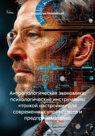 Обложка книги «Антропологическая экономика: психологические инструменты «тонкой настройки» для современных управленцев и предпринимателей»