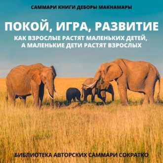 Обложка книги «Саммари книги Деборы Макнамары «Покой, игра, развитие. Как взрослые растят маленьких детей, а маленькие дети растят взрослых»»