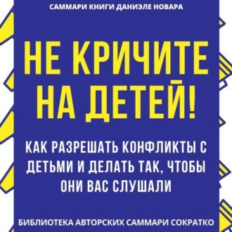 Обложка книги «Саммари книги Даниэле Новары «Не кричите на детей! Как разрешать конфликты с детьми и делать так, чтобы они вас слушали»»
