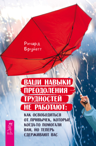 Ричард Бруйетт. Ваши навыки преодоления трудностей не работают. Как освободиться от привычек, которые когда-то помогали вам, но теперь сдерживают вас