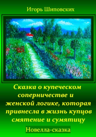 Обложка книги «Сказка о купеческом соперничестве и женской логике, которая привнесла в жизнь купцов смятение и сумятицу»