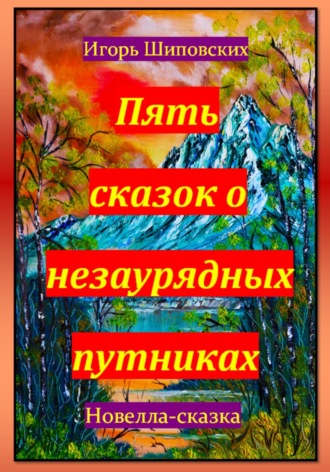 Игорь Дасиевич Шиповских. Пять сказок о незаурядных путниках