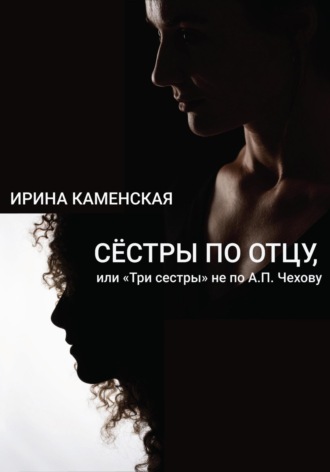 Обложка книги «Сёстры по отцу, или Три сестры не по А.П.Чехову»