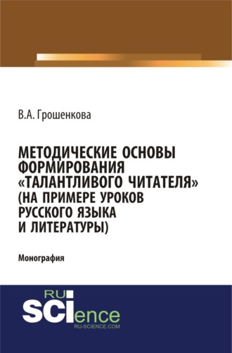 Виктория Алексеевна Грошенкова. Методические основы формирования талантливого читателя (на примере уроков русского языка и литературы). (Аспирантура, Бакалавриат, Магистратура). Монография.