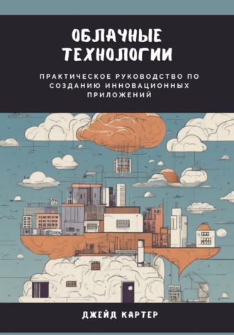 Обложка книги «Облачные технологии. Практическое руководство по созданию инновационных приложений»