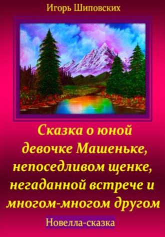 Обложка книги «Сказка о юной девочке Машеньке, непоседливом щенке, негаданной встрече и многом-многом другом»