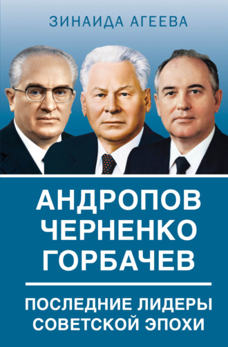 Обложка книги «Андропов. Черненко. Горбачев. Последние лидеры советской эпохи»