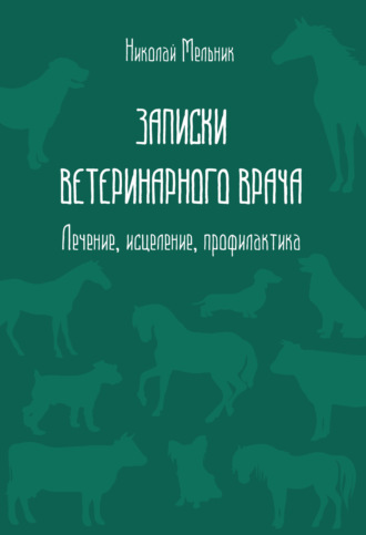 Обложка книги «Записки ветеринарного врача. Лечение, исцеление, профилактика»