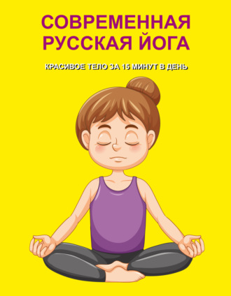 Обложка книги «Современная русская йога. Красивое тело за 15 минут в день»