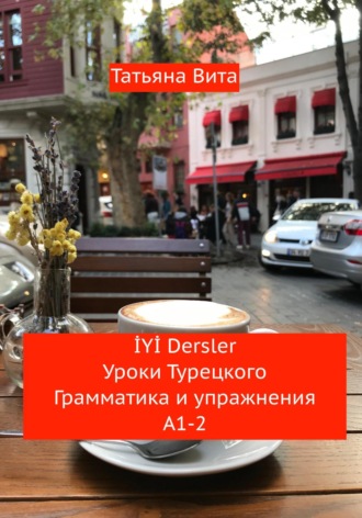 Обложка книги «İYİ Dersler. Уроки турецкого. Грамматика и упражнения А1-2»