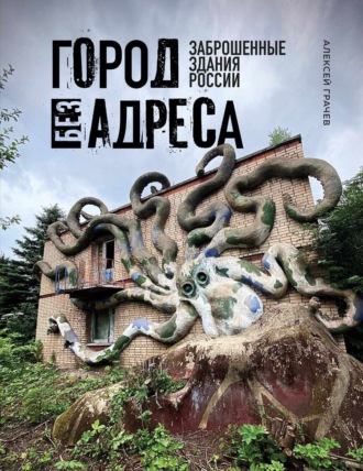 Обложка книги «Город без адреса. Заброшенные здания России»