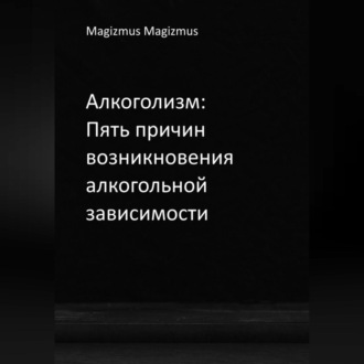 Обложка книги «Алкоголизм: Пять причин возникновения алкогольной зависимости»