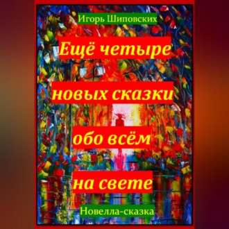 Обложка книги «Ещё четыре новых сказки обо всём на свете»