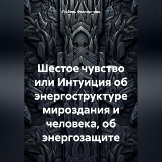 Обложка книги «Шестое чувство или Интуиция об энергоструктуре мироздания и человека, об энергозащите»