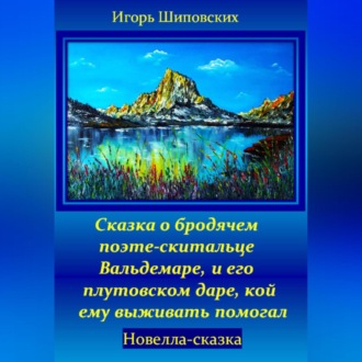Обложка книги «Сказка о бродячем поэте-скитальце Вальдемаре, и его плутовском даре, кой ему выживать помогал»
